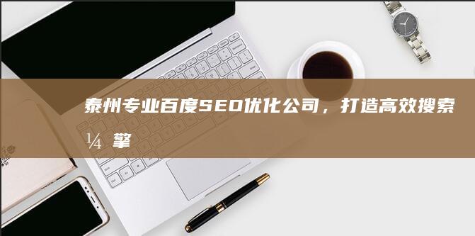 泰州专业百度SEO优化公司，打造高效搜索引擎排名